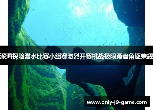 深海探险潜水比赛小组赛激烈开赛挑战极限勇者角逐荣耀