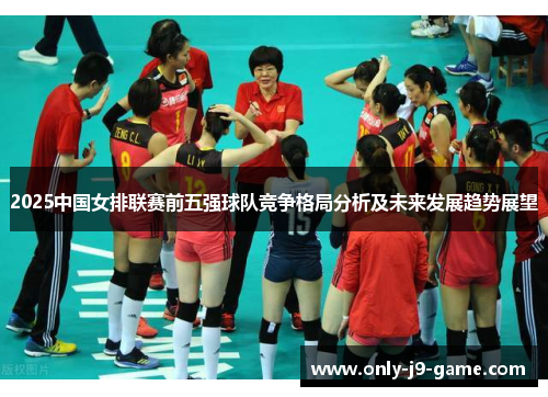 2025中国女排联赛前五强球队竞争格局分析及未来发展趋势展望