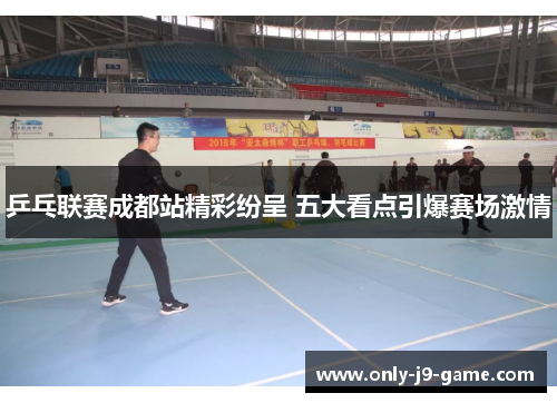 乒乓联赛成都站精彩纷呈 五大看点引爆赛场激情