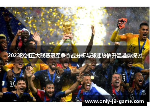 2023欧洲五大联赛冠军争夺战分析与球迷热情升温趋势探讨
