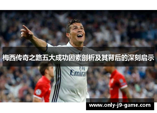 梅西传奇之路五大成功因素剖析及其背后的深刻启示
