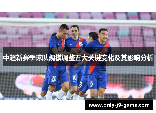 中超新赛季球队规模调整五大关键变化及其影响分析