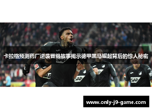 卡拉格预测药厂逆袭晋级故事揭示德甲黑马崛起背后的惊人秘密