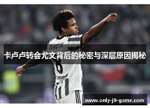 卡卢卢转会尤文背后的秘密与深层原因揭秘