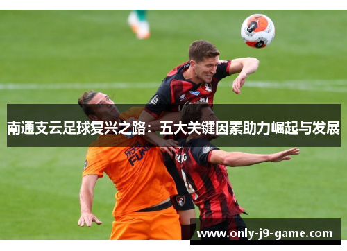 南通支云足球复兴之路：五大关键因素助力崛起与发展