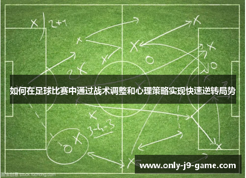 如何在足球比赛中通过战术调整和心理策略实现快速逆转局势