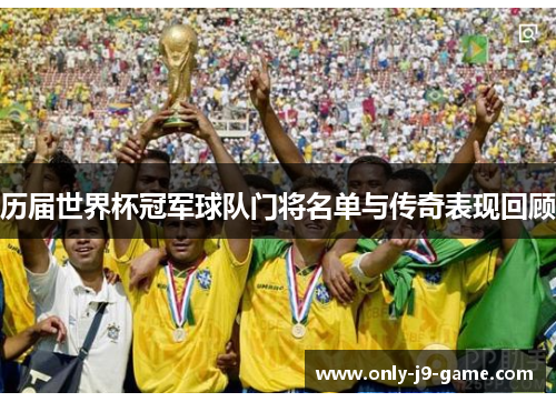 历届世界杯冠军球队门将名单与传奇表现回顾