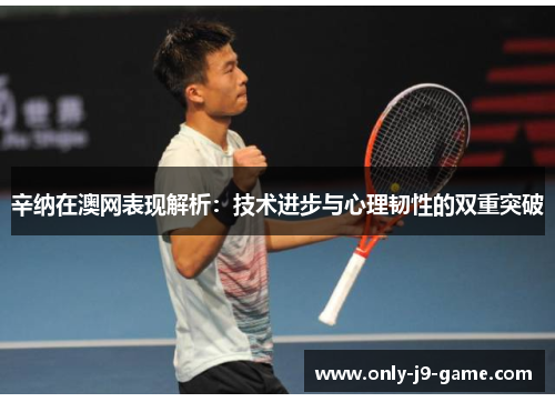 辛纳在澳网表现解析:技术进步与心理韧性的双重突破