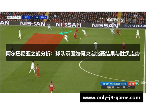阿尔巴尼亚之战分析:球队氛围如何决定比赛结果与胜负走势