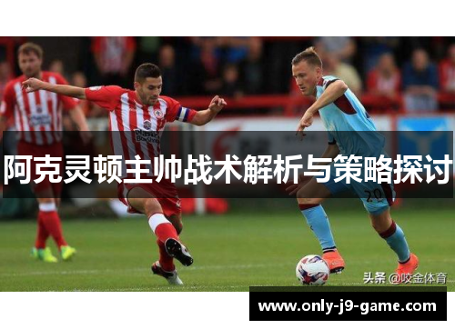 阿克灵顿主帅战术解析与策略探讨 阿克灵顿主帅战术解析与策略探讨