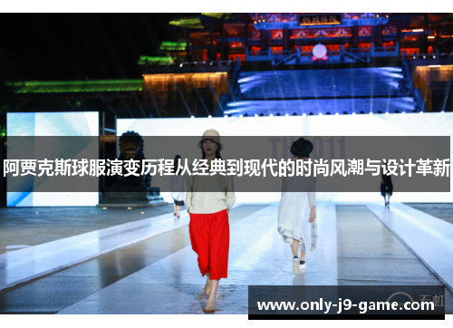 阿贾克斯球服演变历程从经典到现代的时尚风潮与设计革新 阿贾克斯球服演变历程从经典到现代的时尚风潮与设计革新