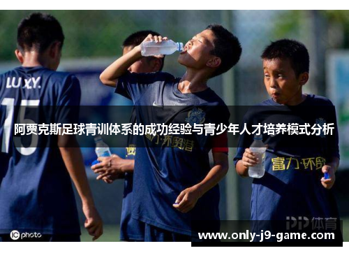 阿贾克斯足球青训体系的成功经验与青少年人才培养模式分析 阿贾克斯足球青训体系的成功经验与青少年人才培养模式分析
