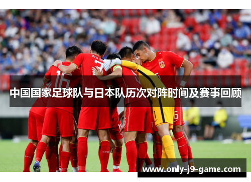 中国国家足球队与日本队历次对阵时间及赛事回顾 中国国家足球队与日本队历次对阵时间及赛事回顾