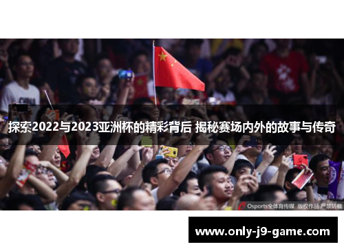 探索2022与2023亚洲杯的精彩背后 揭秘赛场内外的故事与传奇 探索2022与2023亚洲杯的精彩背后 揭秘赛场内外的故事与传奇