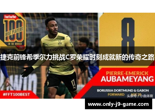 捷克前锋希季尔力挑战C罗荣耀时刻成就新的传奇之路