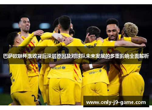 巴萨欧联杯落败背后深层原因及对球队未来发展的多重影响全面解析 巴萨欧联杯落败背后深层原因及对球队未来发展的多重影响全面解析