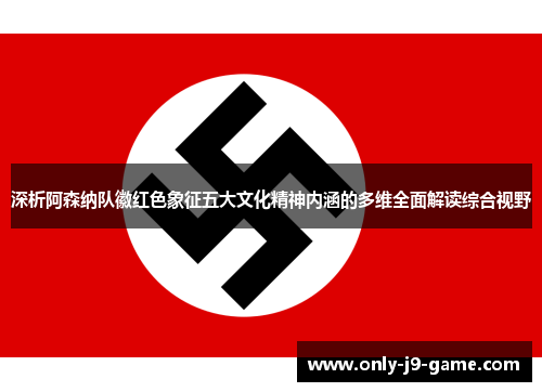 深析阿森纳队徽红色象征五大文化精神内涵的多维全面解读综合视野 深析阿森纳队徽红色象征五大文化精神内涵的多维全面解读综合视野