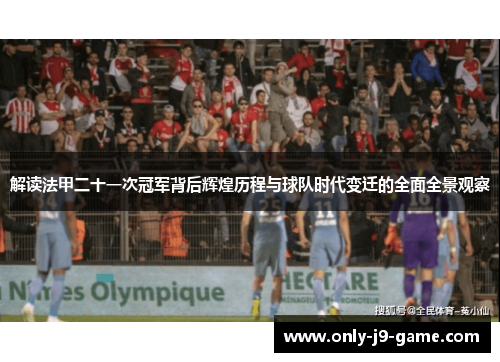 解读法甲二十一次冠军背后辉煌历程与球队时代变迁的全面全景观察
