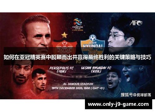 如何在亚冠精英赛中脱颖而出并赢得最终胜利的关键策略与技巧 如何在亚冠精英赛中脱颖而出并赢得最终胜利的关键策略与技巧