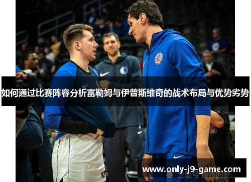 如何通过比赛阵容分析富勒姆与伊普斯维奇的战术布局与优势劣势