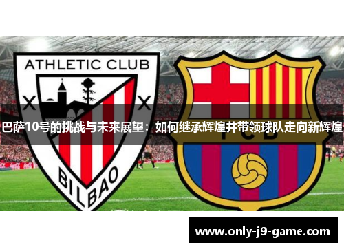 巴萨10号的挑战与未来展望：如何继承辉煌并带领球队走向新辉煌