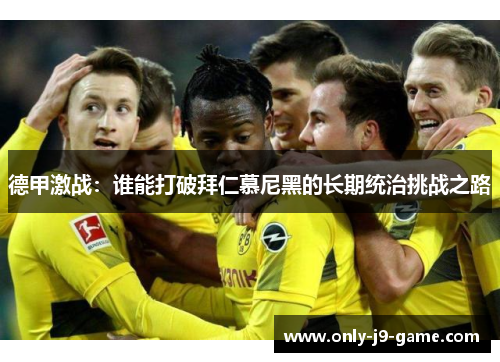 德甲激战：谁能打破拜仁慕尼黑的长期统治挑战之路