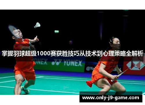掌握羽球超级1000赛获胜技巧从技术到心理策略全解析 掌握羽球超级1000赛获胜技巧从技术到心理策略全解析