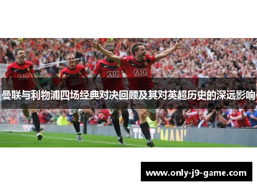 曼联与利物浦四场经典对决回顾及其对英超历史的深远影响