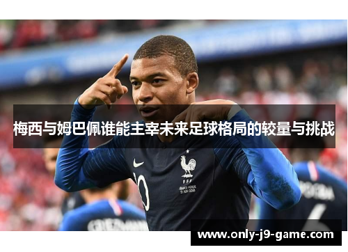 梅西与姆巴佩谁能主宰未来足球格局的较量与挑战