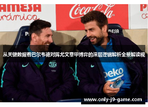 从关键数据看巴尔韦德对阵尤文意甲博弈的深层逻辑解析全景解读视