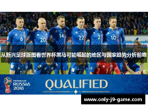 从新兴足球版图看世界杯黑马可能崛起的地区与国家趋势分析前瞻