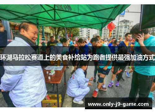 环湖马拉松赛道上的美食补给站为跑者提供最强加油方式 环湖马拉松赛道上的美食补给站为跑者提供最强加油方式