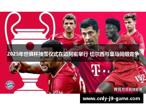 2025年世俱杯抽签仪式在迈阿密举行 切尔西与皇马同组竞争 2025年世俱杯抽签仪式在迈阿密举行 切尔西与皇马同组竞争