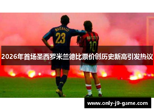 2026年首场圣西罗米兰德比票价创历史新高引发热议