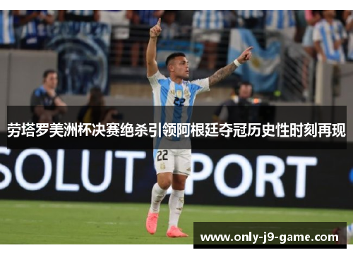劳塔罗美洲杯决赛绝杀引领阿根廷夺冠历史性时刻再现