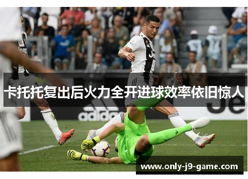卡托托复出后火力全开进球效率依旧惊人