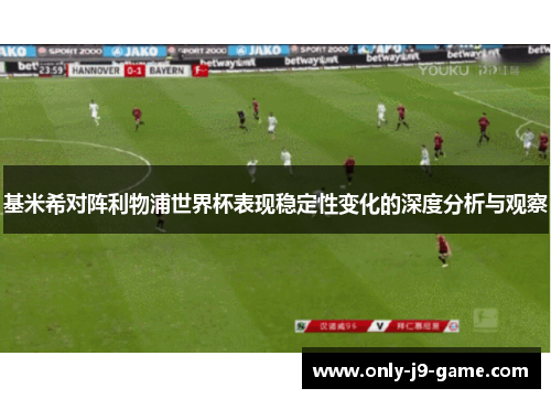 基米希对阵利物浦世界杯表现稳定性变化的深度分析与观察 基米希对阵利物浦世界杯表现稳定性变化的深度分析与观察