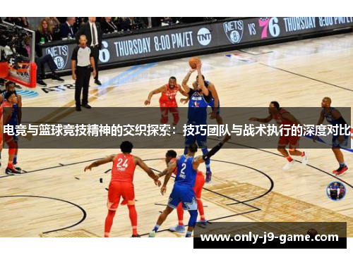 电竞与篮球竞技精神的交织探索：技巧团队与战术执行的深度对比