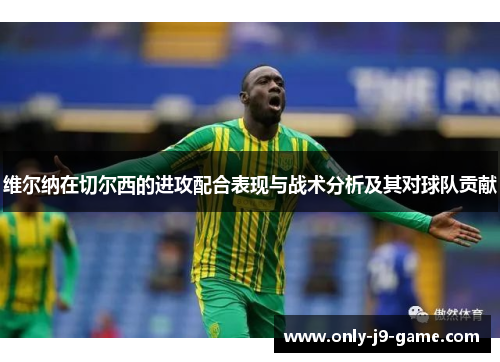 维尔纳在切尔西的进攻配合表现与战术分析及其对球队贡献 维尔纳在切尔西的进攻配合表现与战术分析及其对球队贡献