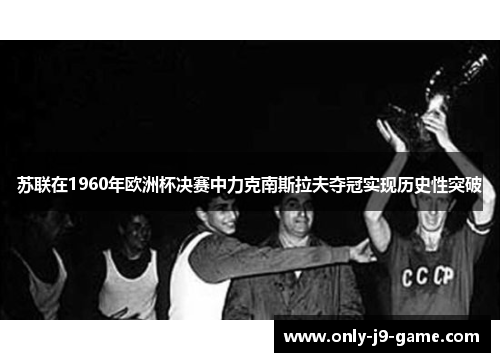 苏联在1960年欧洲杯决赛中力克南斯拉夫夺冠实现历史性突破