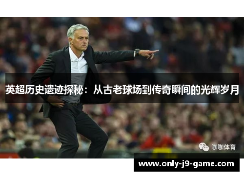 英超历史遗迹探秘：从古老球场到传奇瞬间的光辉岁月
