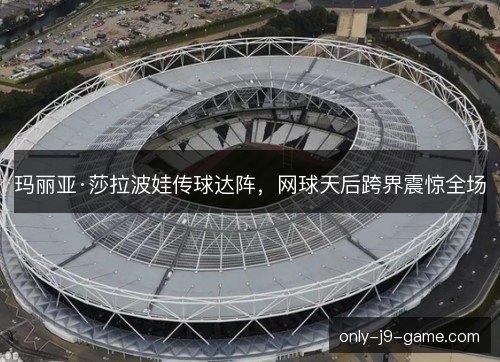 玛丽亚·莎拉波娃传球达阵,网球天后跨界震惊全场 玛丽亚·莎拉波娃传球达阵,网球天后跨界震惊全场
